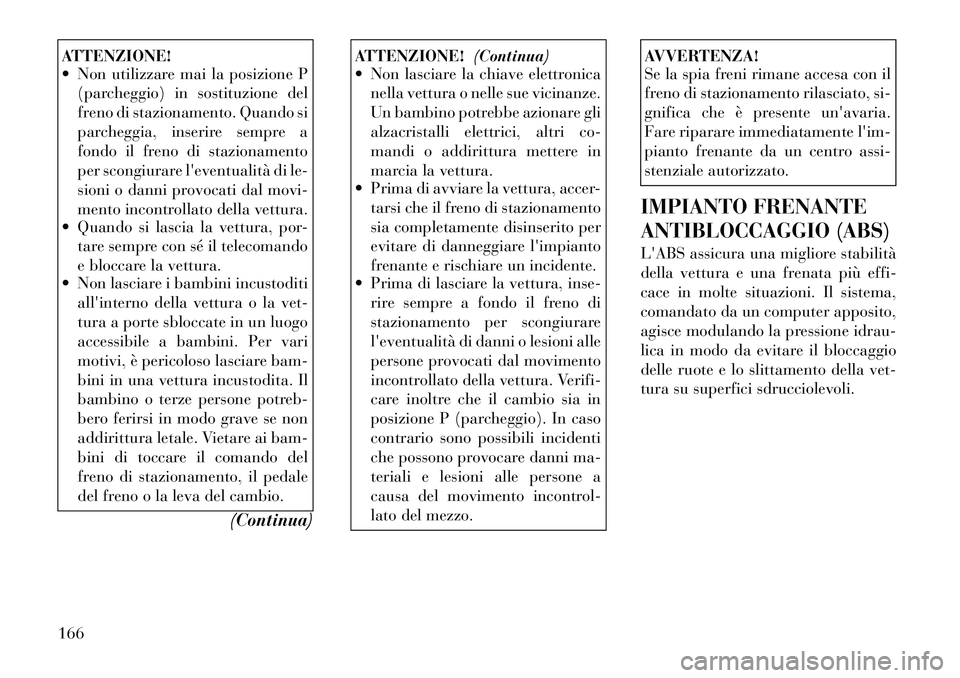 Lancia Flavia 2012  Libretto Uso Manutenzione (in Italian) ATTENZIONE!
 Non utilizzare mai la posizione P(parcheggio) in sostituzione del
freno di stazionamento. Quando si
parcheggia, inserire sempre a
fondo il freno di stazionamento
per scongiurare leventu