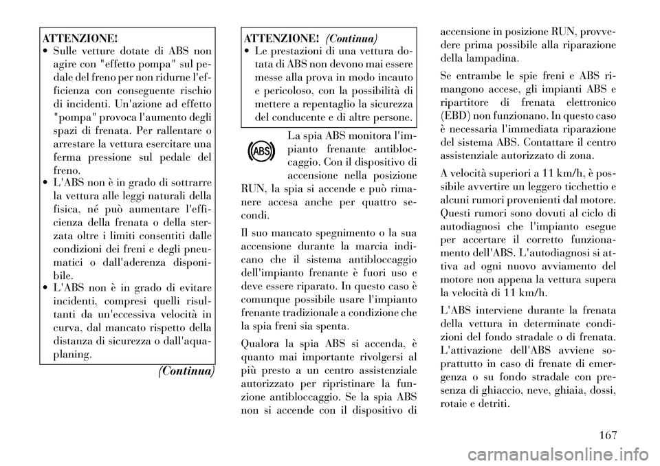 Lancia Flavia 2012  Libretto Uso Manutenzione (in Italian) ATTENZIONE!
 Sulle vetture dotate di ABS nonagire con "effetto pompa" sul pe-
dale del freno per non ridurne lef-
ficienza con conseguente rischio
di incidenti. Unazione ad effetto
"pompa" provoca 