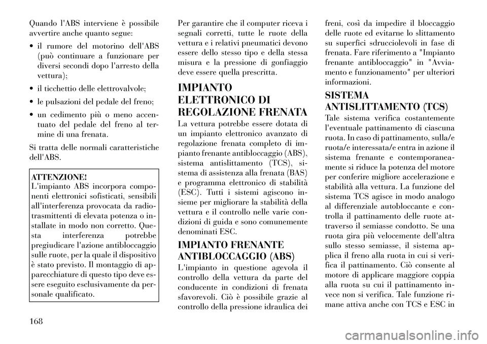 Lancia Flavia 2012  Libretto Uso Manutenzione (in Italian) Quando lABS interviene è possibile
avvertire anche quanto segue:
 il rumore del motorino dellABS(può continuare a funzionare per
diversi secondi dopo larresto della
vettura);
 il ticchettio del