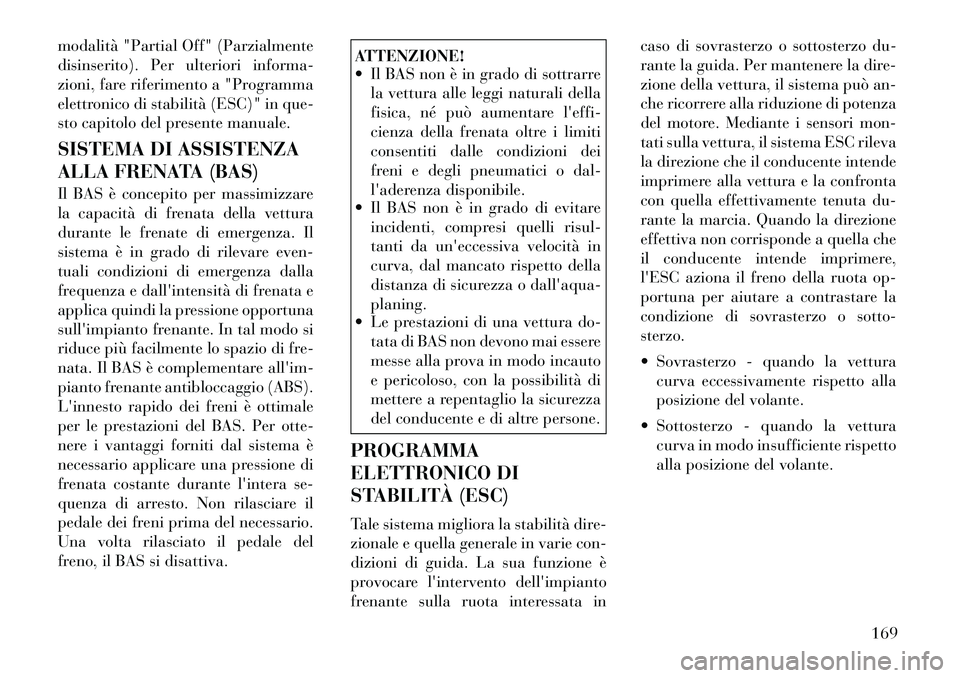 Lancia Flavia 2012  Libretto Uso Manutenzione (in Italian) modalità "Partial Off" (Parzialmente
disinserito). Per ulteriori informa-
zioni, fare riferimento a "Programma
elettronico di stabilità (ESC)" in que-
sto capitolo del presente manuale.
SISTEMA DI A