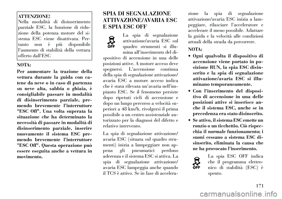Lancia Flavia 2012  Libretto Uso Manutenzione (in Italian) ATTENZIONE!
Nella modalità di disinserimento
parziale ESC, la funzione di ridu-
zione della potenza motore del si-
stema ESC viene disattivata. Per-
tanto non è più disponibile
laumento di stabili