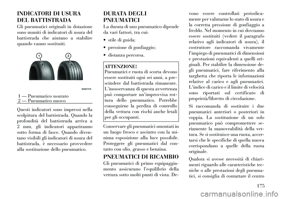 Lancia Flavia 2012  Libretto Uso Manutenzione (in Italian) INDICATORI DI USURA
DEL BATTISTRADA
Gli pneumatici originali in dotazione
sono muniti di indicatori di usura del
battistrada che aiutano a stabilire
quando vanno sostituiti.
Questi indicatori sono imp