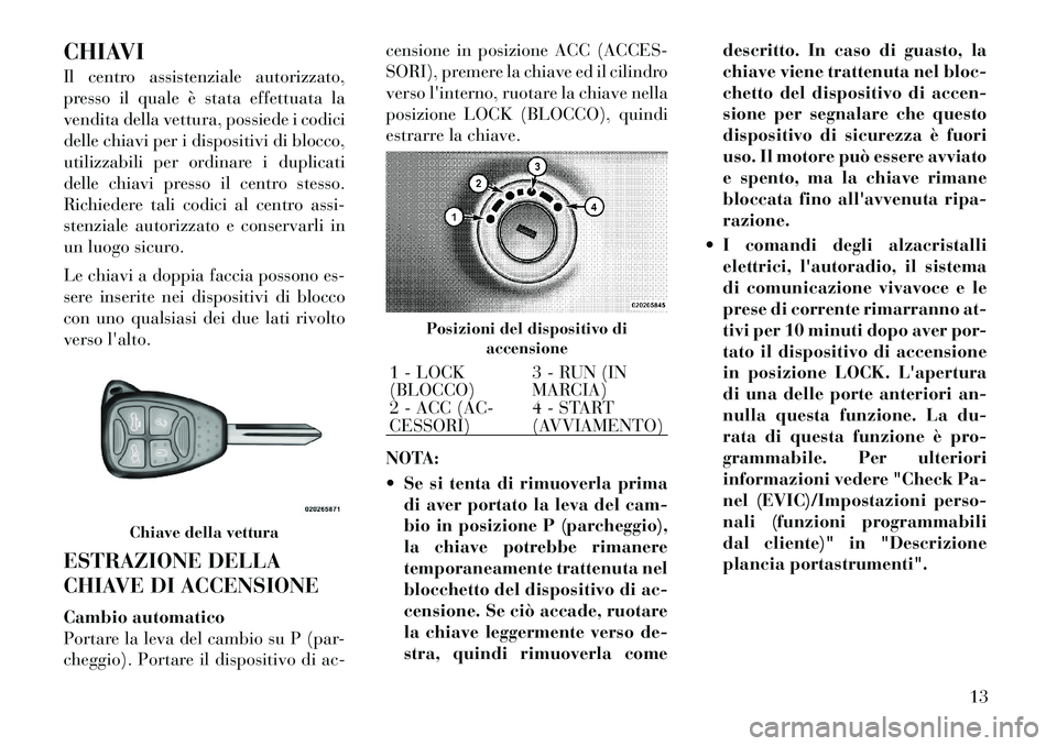 Lancia Flavia 2012 Libretto Uso Manutenzione (in Italian) CHIAVI
Il centro assistenziale autorizzato,
presso il quale è stata effettuata la
vendita della vettura, possiede i codici
delle chiavi per i dispositivi di blocco,
utilizzabili per ordinare i duplic Lancia Flavia 2012 Libretto Uso Manutenzione (in Italian) CHIAVI
Il centro assistenziale autorizzato,
presso il quale è stata effettuata la
vendita della vettura, possiede i codici
delle chiavi per i dispositivi di blocco,
utilizzabili per ordinare i duplic