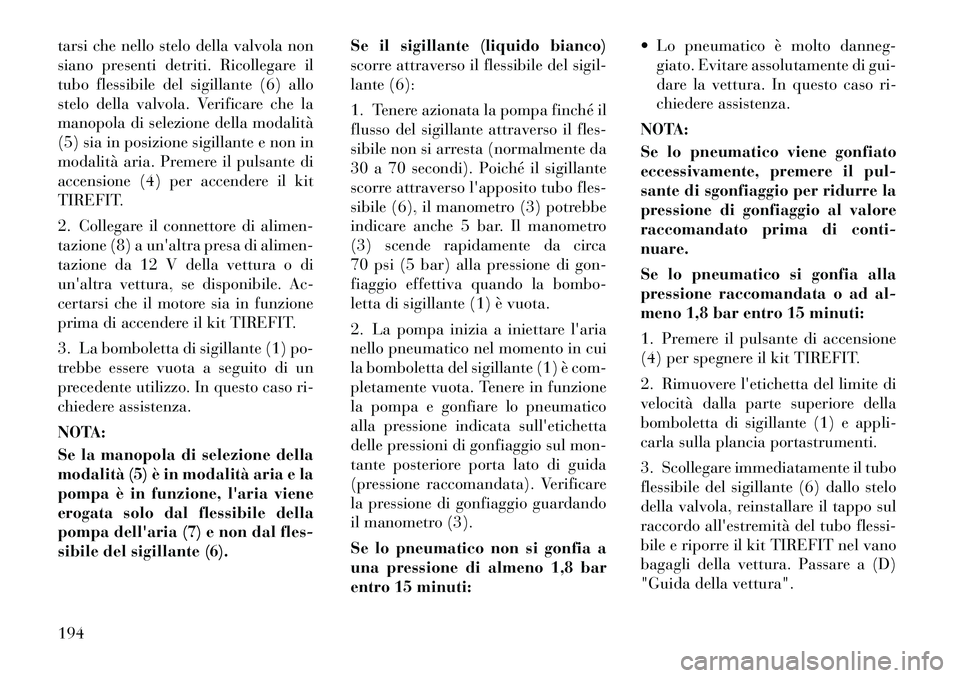 Lancia Flavia 2012  Libretto Uso Manutenzione (in Italian) tarsi che nello stelo della valvola non
siano presenti detriti. Ricollegare il
tubo flessibile del sigillante (6) allo
stelo della valvola. Verificare che la
manopola di selezione della modalità
(5) 