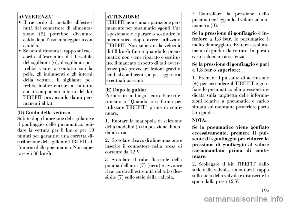 Lancia Flavia 2012  Libretto Uso Manutenzione (in Italian) AVVERTENZA!
 Il raccordo di metallo allestre-mità del connettore di alimenta-
zione (8) potrebbe diventare
caldo dopo luso: maneggiarlo con
cautela.
 Se non si rimonta il tappo sul rac-
cordo all