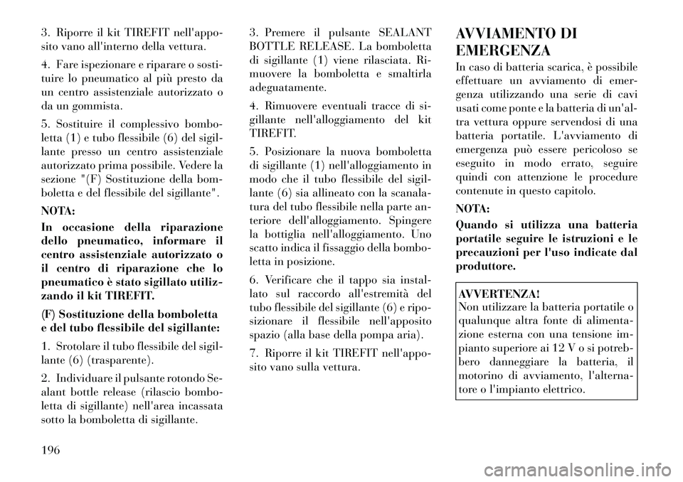 Lancia Flavia 2012  Libretto Uso Manutenzione (in Italian) 3. Riporre il kit TIREFIT nellappo-
sito vano allinterno della vettura.
4. Fare ispezionare e riparare o sosti-
tuire lo pneumatico al più presto da
un centro assistenziale autorizzato o
da un gomm