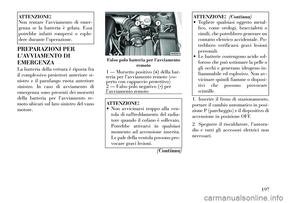 Lancia Flavia 2012  Libretto Uso Manutenzione (in Italian) ATTENZIONE!
Non tentare lavviamento di emer-
genza se la batteria è gelata. Essa
potrebbe infatti rompersi o esplo-
dere durante loperazione.
PREPARAZIONI PER
LAVVIAMENTO DI
EMERGENZA
La batteria 