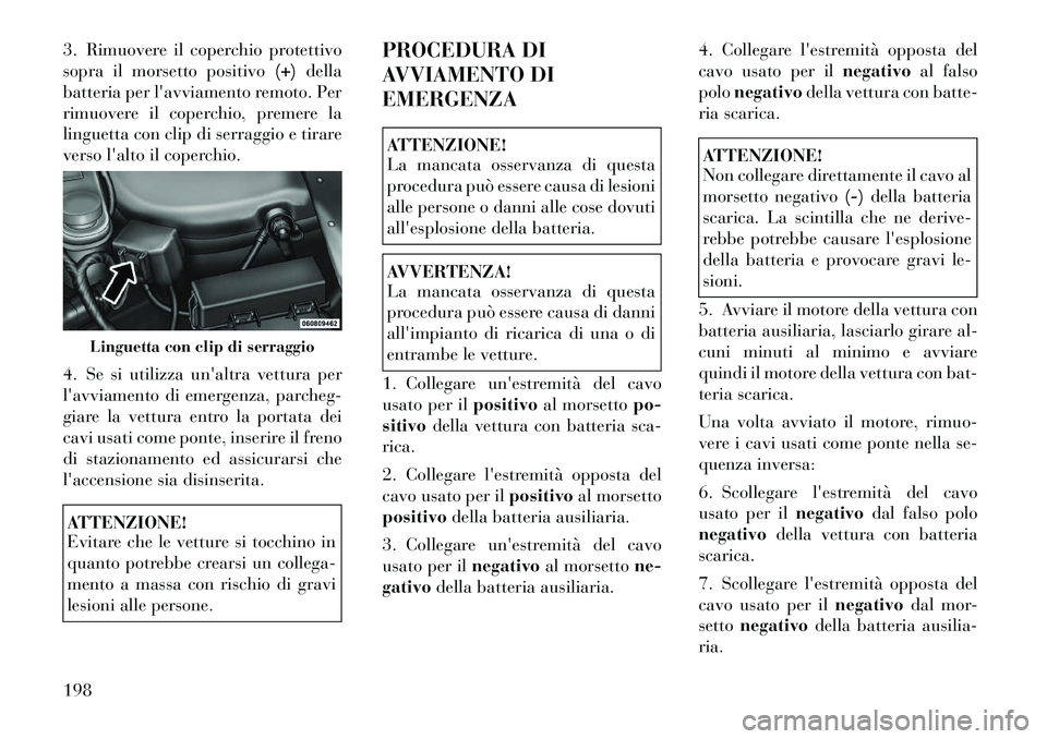 Lancia Flavia 2012  Libretto Uso Manutenzione (in Italian) 3. Rimuovere il coperchio protettivo
sopra il morsetto positivo(+)della
batteria per lavviamento remoto. Per
rimuovere il coperchio, premere la
linguetta con clip di serraggio e tirare
verso lalto i