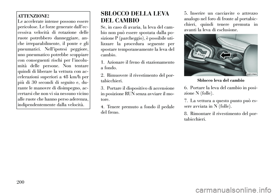 Lancia Flavia 2012  Libretto Uso Manutenzione (in Italian) ATTENZIONE!
Le accelerate intense possono essere
pericolose. Le forze generate dallec-
cessiva velocità di rotazione delle
ruote potrebbero danneggiare, an-
che irreparabilmente, il ponte e gli
pneu
