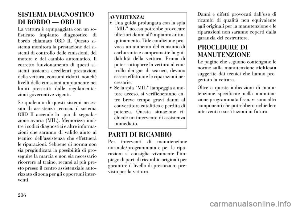 Lancia Flavia 2012  Libretto Uso Manutenzione (in Italian) SISTEMA DIAGNOSTICO
DI BORDO — OBD II
La vettura è equipaggiata con un so-
fisticato impianto diagnostico di
bordo chiamato OBD II. Questo si-
stema monitora la prestazione dei si-
stemi di control