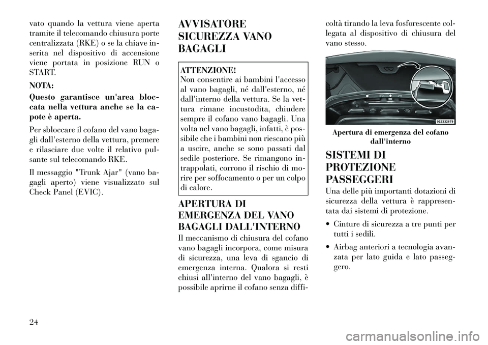 Lancia Flavia 2012  Libretto Uso Manutenzione (in Italian) vato quando la vettura viene aperta
tramite il telecomando chiusura porte
centralizzata (RKE) o se la chiave in-
serita nel dispositivo di accensione
viene portata in posizione RUN o
START.
NOTA:
Ques