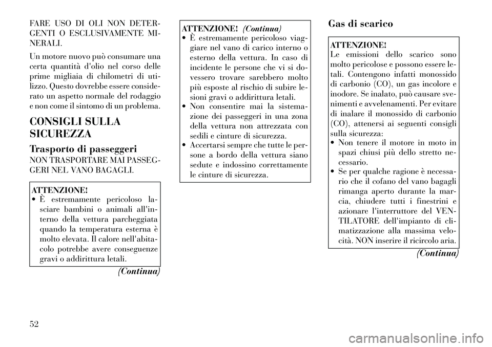 Lancia Flavia 2012  Libretto Uso Manutenzione (in Italian) FARE USO DI OLI NON DETER-
GENTI O ESCLUSIVAMENTE MI-
NERALI.
Un motore nuovo può consumare una
certa quantità dolio nel corso delle
prime migliaia di chilometri di uti-
lizzo. Questo dovrebbe esse