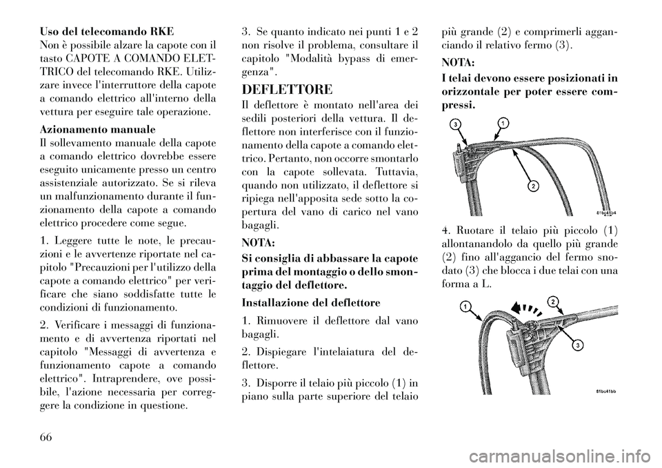 Lancia Flavia 2012  Libretto Uso Manutenzione (in Italian) Uso del telecomando RKE
Non è possibile alzare la capote con il
tasto CAPOTE A COMANDO ELET-
TRICO del telecomando RKE. Utiliz-
zare invece linterruttore della capote
a comando elettrico allinterno