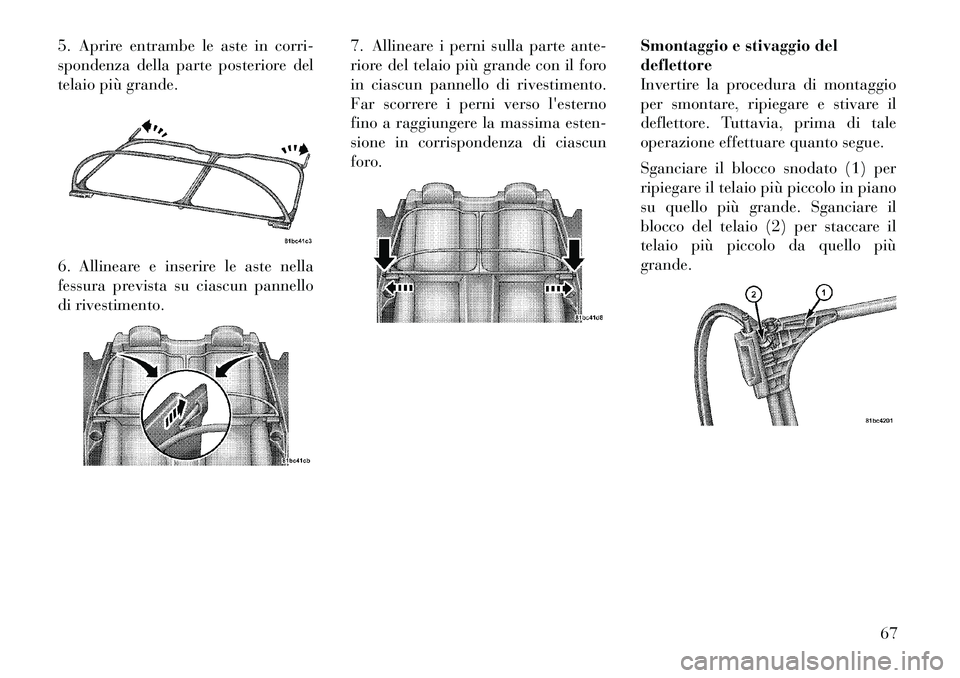 Lancia Flavia 2012  Libretto Uso Manutenzione (in Italian) 5. Aprire entrambe le aste in corri-
spondenza della parte posteriore del
telaio più grande.
6. Allineare e inserire le aste nella
fessura prevista su ciascun pannello
di rivestimento.7. Allineare i 