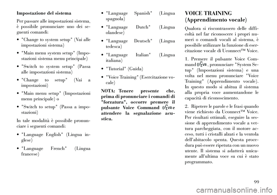 Lancia Flavia 2013  Libretto Uso Manutenzione (in Italian) Impostazione del sistema
Per passare alle impostazioni sistema,
è possibile pronunciare uno dei se-
guenti comandi:
 "Change to system setup" (Vai alleimpostazioni sistema)
 "Main menu system setup