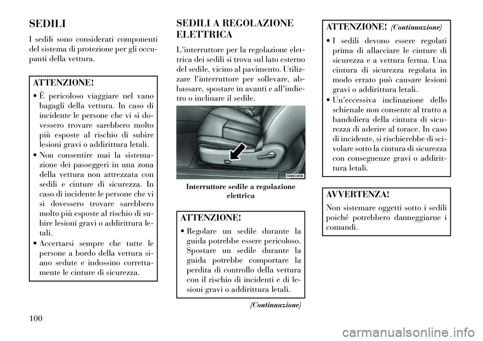 Lancia Flavia 2013  Libretto Uso Manutenzione (in Italian) SEDILI
I sedili sono considerati componenti
del sistema di protezione per gli occu-
panti della vettura.ATTENZIONE!
 È pericoloso viaggiare nel vanobagagli della vettura. In caso di
incidente le per