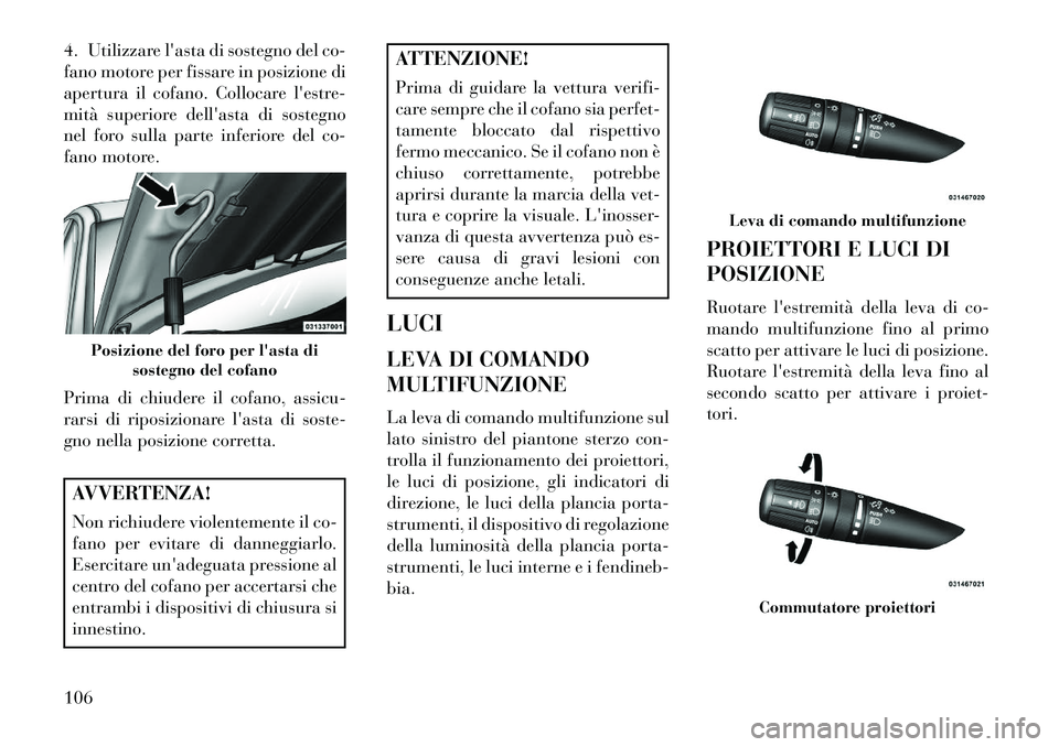 Lancia Flavia 2013  Libretto Uso Manutenzione (in Italian) 4. Utilizzare lasta di sostegno del co-
fano motore per fissare in posizione di
apertura il cofano. Collocare lestre-
mità superiore dellasta di sostegno
nel foro sulla parte inferiore del co-
fan