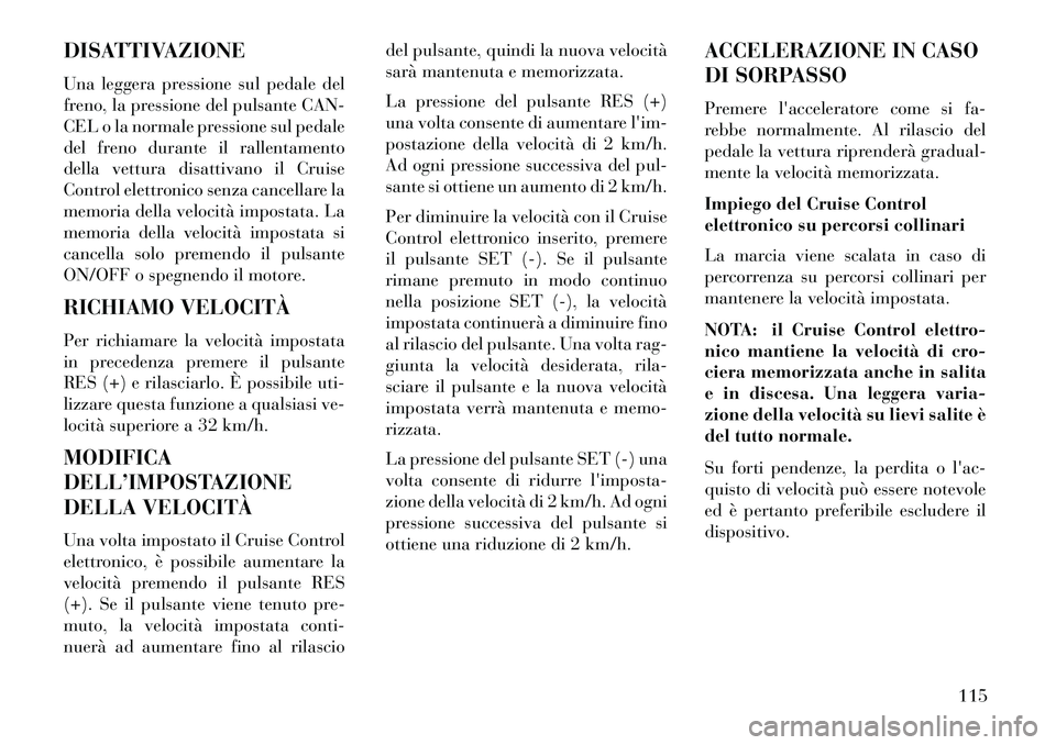 Lancia Flavia 2013  Libretto Uso Manutenzione (in Italian) DISATTIVAZIONE
Una leggera pressione sul pedale del
freno, la pressione del pulsante CAN-
CEL o la normale pressione sul pedale
del freno durante il rallentamento
della vettura disattivano il Cruise
C