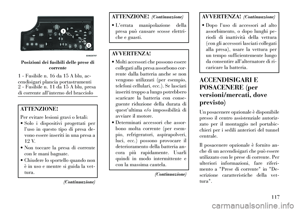 Lancia Flavia 2013  Libretto Uso Manutenzione (in Italian) ATTENZIONE!
Per evitare lesioni gravi o letali:
 Solo i dispositivi progettati perluso in questo tipo di presa de-
vono essere inseriti in una presa a
12 V.
 Non toccare la presa di corrente con le