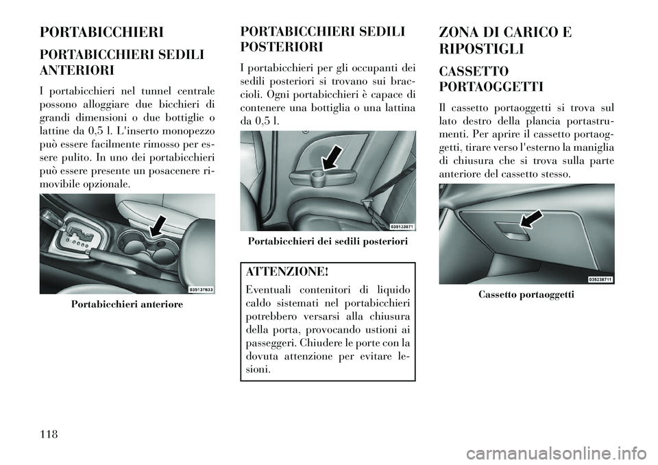 Lancia Flavia 2013  Libretto Uso Manutenzione (in Italian) PORTABICCHIERI
PORTABICCHIERI SEDILI
ANTERIORI
I portabicchieri nel tunnel centrale
possono alloggiare due bicchieri di
grandi dimensioni o due bottiglie o
lattine da 0,5 l. Linserto monopezzo
può e