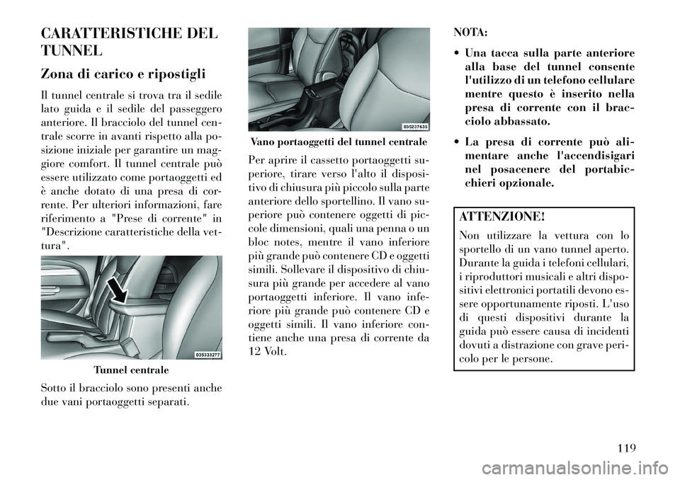 Lancia Flavia 2013  Libretto Uso Manutenzione (in Italian) CARATTERISTICHE DEL
TUNNEL
Zona di carico e ripostigli
Il tunnel centrale si trova tra il sedile
lato guida e il sedile del passeggero
anteriore. Il bracciolo del tunnel cen-
trale scorre in avanti ri