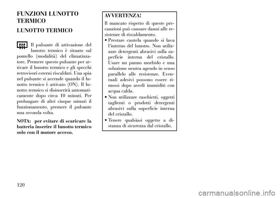 Lancia Flavia 2013  Libretto Uso Manutenzione (in Italian) FUNZIONI LUNOTTO
TERMICO
LUNOTTO TERMICOIl pulsante di attivazione del
lunotto termico è situato sul
pomello (modalità) del climatizza-
tore. Premere questo pulsante per at-
tivare il lunotto termic