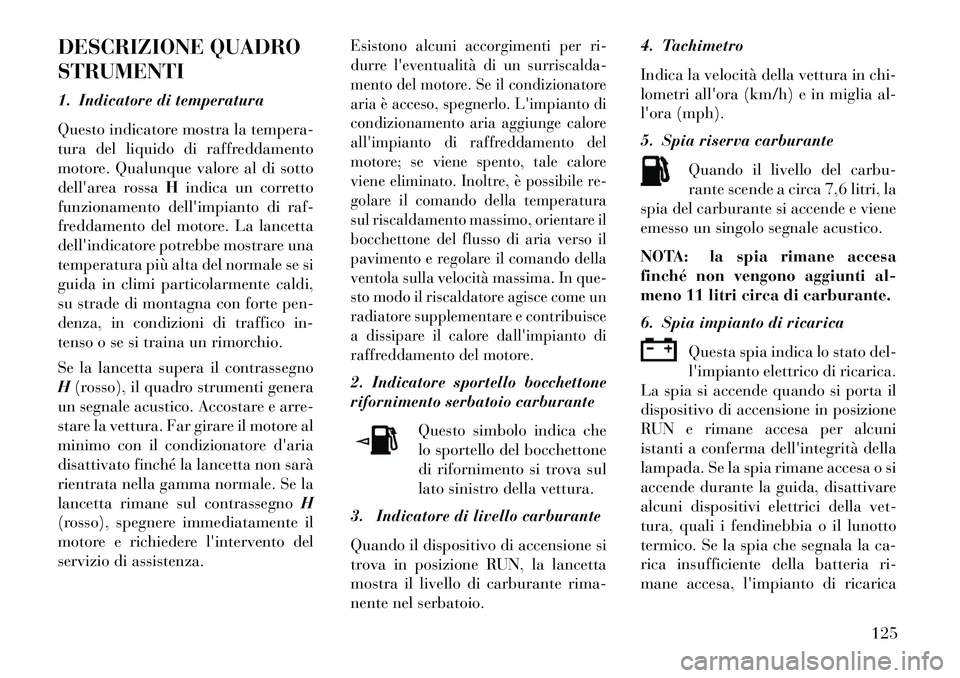 Lancia Flavia 2013  Libretto Uso Manutenzione (in Italian) DESCRIZIONE QUADRO
STRUMENTI
1. Indicatore di temperatura
Questo indicatore mostra la tempera-
tura del liquido di raffreddamento
motore. Qualunque valore al di sotto
dellarea rossaHindica un corrett