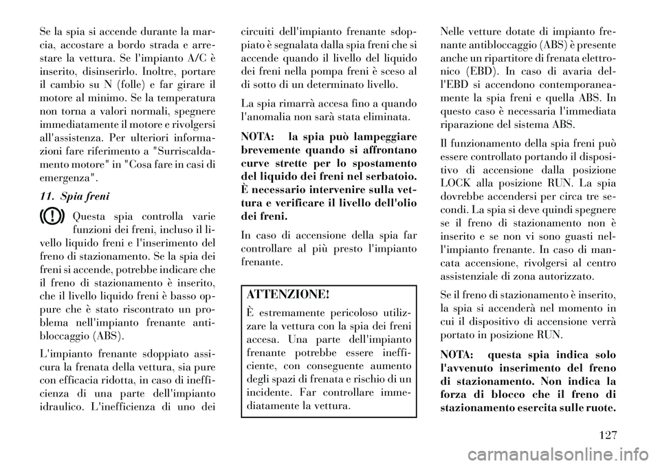 Lancia Flavia 2013  Libretto Uso Manutenzione (in Italian) Se la spia si accende durante la mar-
cia, accostare a bordo strada e arre-
stare la vettura. Se limpianto A/C è
inserito, disinserirlo. Inoltre, portare
il cambio su N (folle) e far girare il
motor