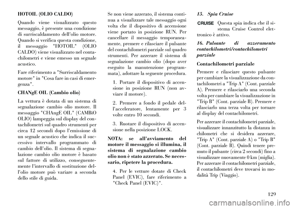 Lancia Flavia 2013  Libretto Uso Manutenzione (in Italian) HOTOIL (OLIO CALDO)
Quando viene visualizzato questo
messaggio, è presente una condizione
di surriscaldamento dellolio motore.
Quando si verifica questa condizione,
il messaggio "HOTOIL" (OLIO
CALDO