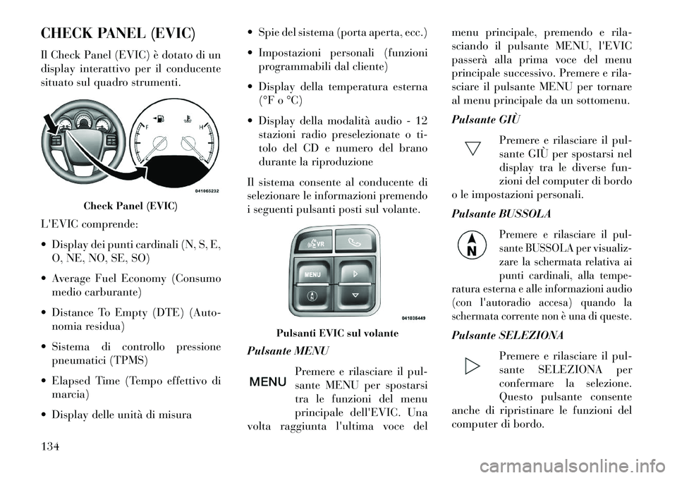 Lancia Flavia 2013  Libretto Uso Manutenzione (in Italian) CHECK PANEL (EVIC)
Il Check Panel (EVIC) è dotato di un
display interattivo per il conducente
situato sul quadro strumenti.
LEVIC comprende:
 Display dei punti cardinali (N, S, E,O, NE, NO, SE, SO)