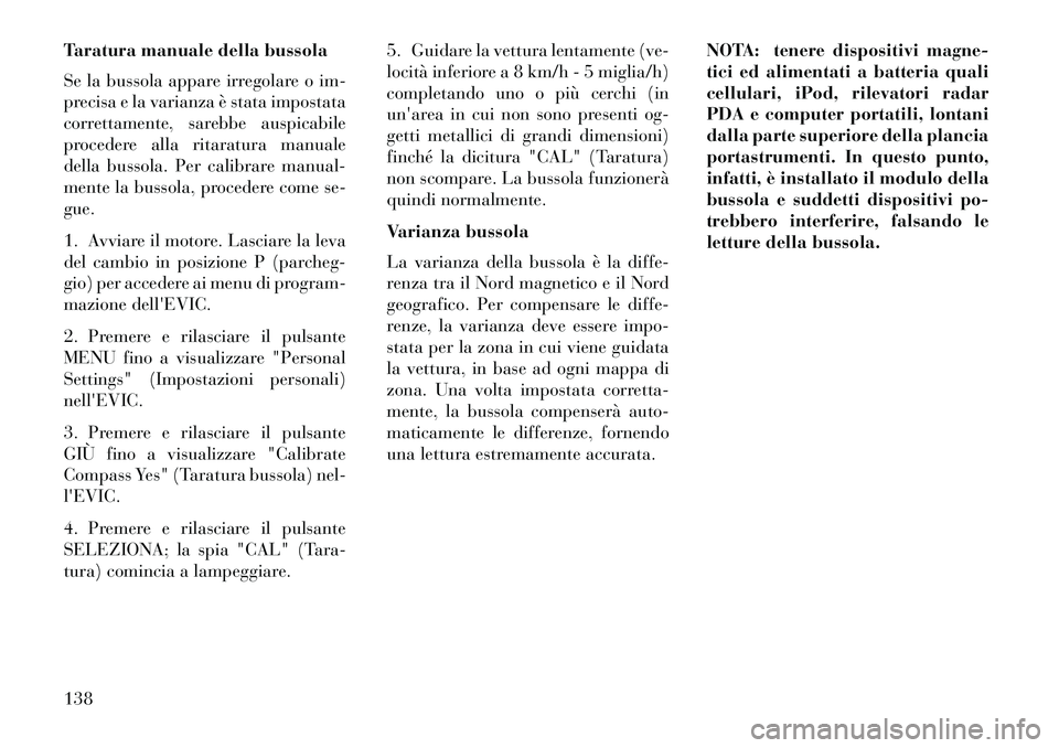 Lancia Flavia 2013  Libretto Uso Manutenzione (in Italian) Taratura manuale della bussola
Se la bussola appare irregolare o im-
precisa e la varianza è stata impostata
correttamente, sarebbe auspicabile
procedere alla ritaratura manuale
della bussola. Per ca