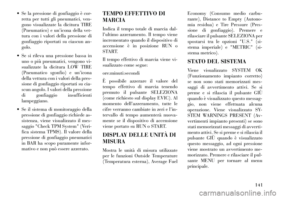 Lancia Flavia 2013  Libretto Uso Manutenzione (in Italian)  Se la pressione di gonfiaggio è cor-retta per tutti gli pneumatici, ven-
gono visualizzate la dicitura TIRE
(Pneumatico) e unicona della vet-
tura con i valori della pressione di
gonfiaggio riport