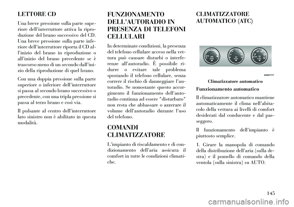 Lancia Flavia 2013  Libretto Uso Manutenzione (in Italian) LETTORE CD
Una breve pressione sulla parte supe-
riore dellinterruttore attiva la ripro-
duzione del brano successivo del CD.
Una breve pressione sulla parte infe-
riore dellinterruttore riporta il 