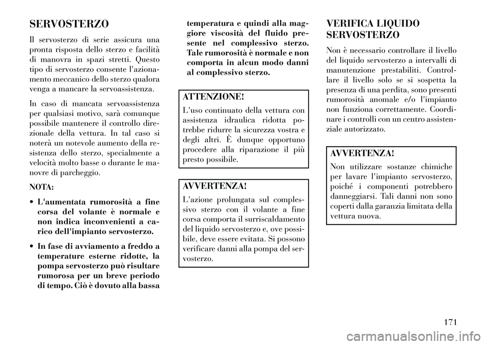 Lancia Flavia 2013  Libretto Uso Manutenzione (in Italian) SERVOSTERZO
Il servosterzo di serie assicura una
pronta risposta dello sterzo e facilità
di manovra in spazi stretti. Questo
tipo di servosterzo consente laziona-
mento meccanico dello sterzo qualor