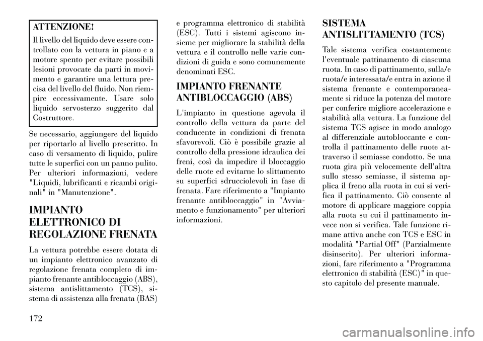 Lancia Flavia 2013  Libretto Uso Manutenzione (in Italian) ATTENZIONE!
Il livello del liquido deve essere con-
trollato con la vettura in piano e a
motore spento per evitare possibili
lesioni provocate da parti in movi-
mento e garantire una lettura pre-
cisa