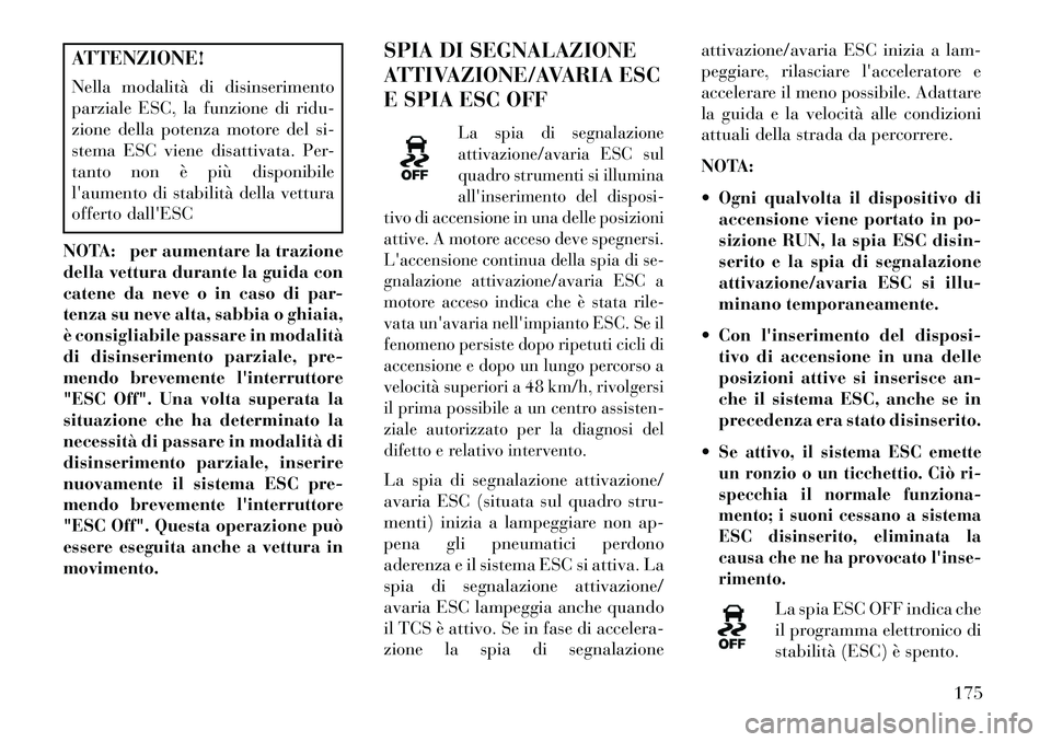 Lancia Flavia 2013  Libretto Uso Manutenzione (in Italian) ATTENZIONE!
Nella modalità di disinserimento
parziale ESC, la funzione di ridu-
zione della potenza motore del si-
stema ESC viene disattivata. Per-
tanto non è più disponibile
laumento di stabili