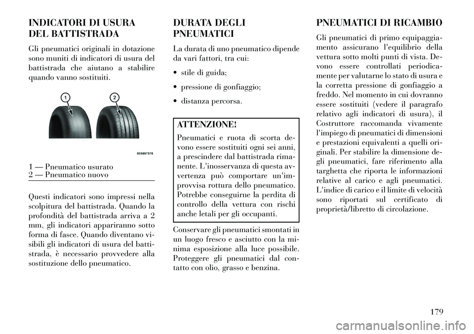 Lancia Flavia 2013  Libretto Uso Manutenzione (in Italian) INDICATORI DI USURA
DEL BATTISTRADA
Gli pneumatici originali in dotazione
sono muniti di indicatori di usura del
battistrada che aiutano a stabilire
quando vanno sostituiti.
Questi indicatori sono imp