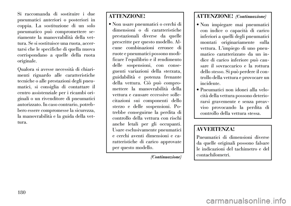 Lancia Flavia 2013  Libretto Uso Manutenzione (in Italian) Si raccomanda di sostituire i due
pneumatici anteriori o posteriori in
coppia. La sostituzione di un solo
pneumatico può compromettere se-
riamente la manovrabilità della vet-
tura. Se si sostituisc