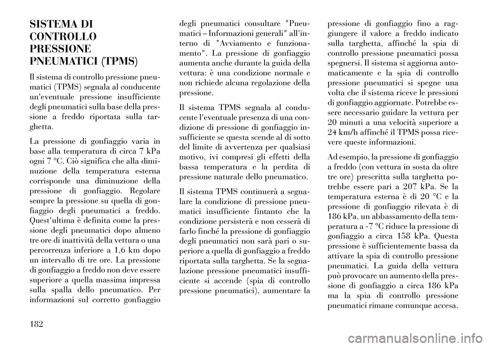 Lancia Flavia 2013  Libretto Uso Manutenzione (in Italian) SISTEMA DI
CONTROLLO
PRESSIONE
PNEUMATICI (TPMS)
Il sistema di controllo pressione pneu-
matici (TPMS) segnala al conducente
uneventuale pressione insufficiente
degli pneumatici sulla base della pres