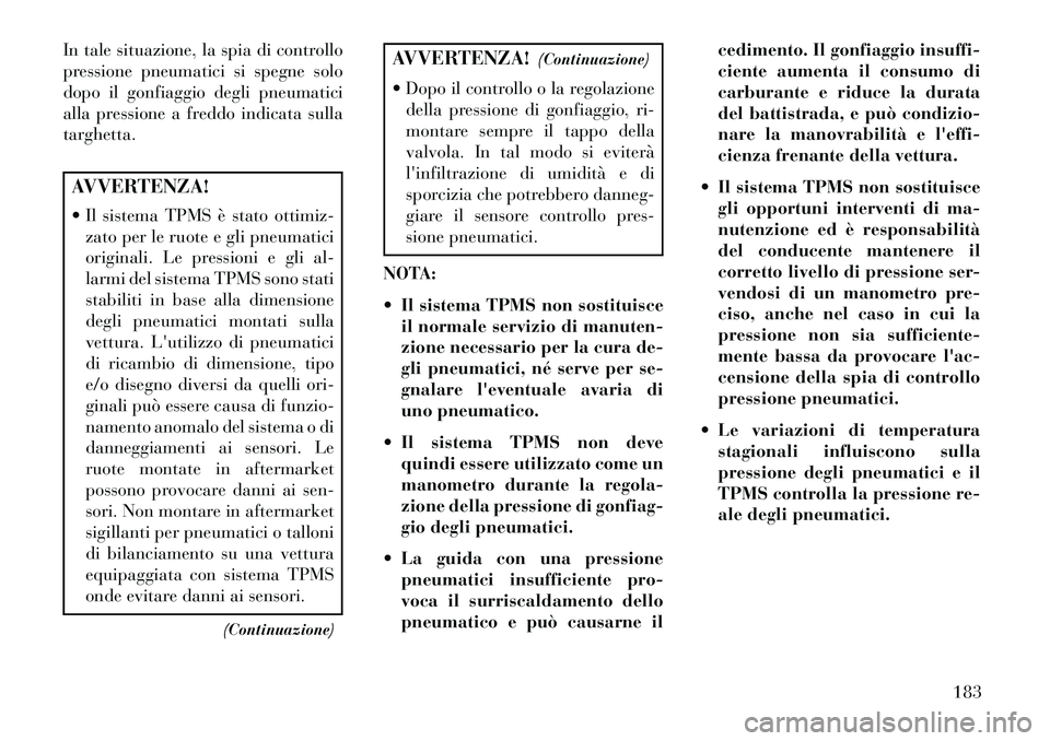 Lancia Flavia 2013  Libretto Uso Manutenzione (in Italian) In tale situazione, la spia di controllo
pressione pneumatici si spegne solo
dopo il gonfiaggio degli pneumatici
alla pressione a freddo indicata sulla
targhetta.AVVERTENZA!
 Il sistema TPMS è stato
