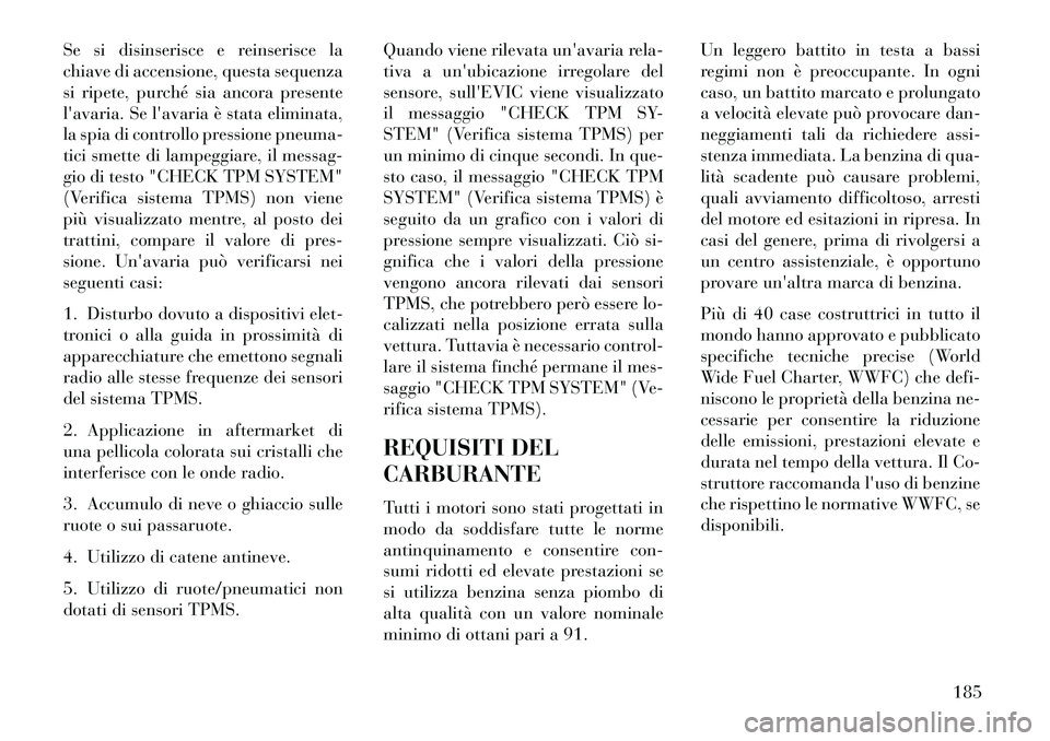 Lancia Flavia 2013  Libretto Uso Manutenzione (in Italian) Se si disinserisce e reinserisce la
chiave di accensione, questa sequenza
si ripete, purché sia ancora presente
lavaria. Se lavaria è stata eliminata,
la spia di controllo pressione pneuma-
tici s