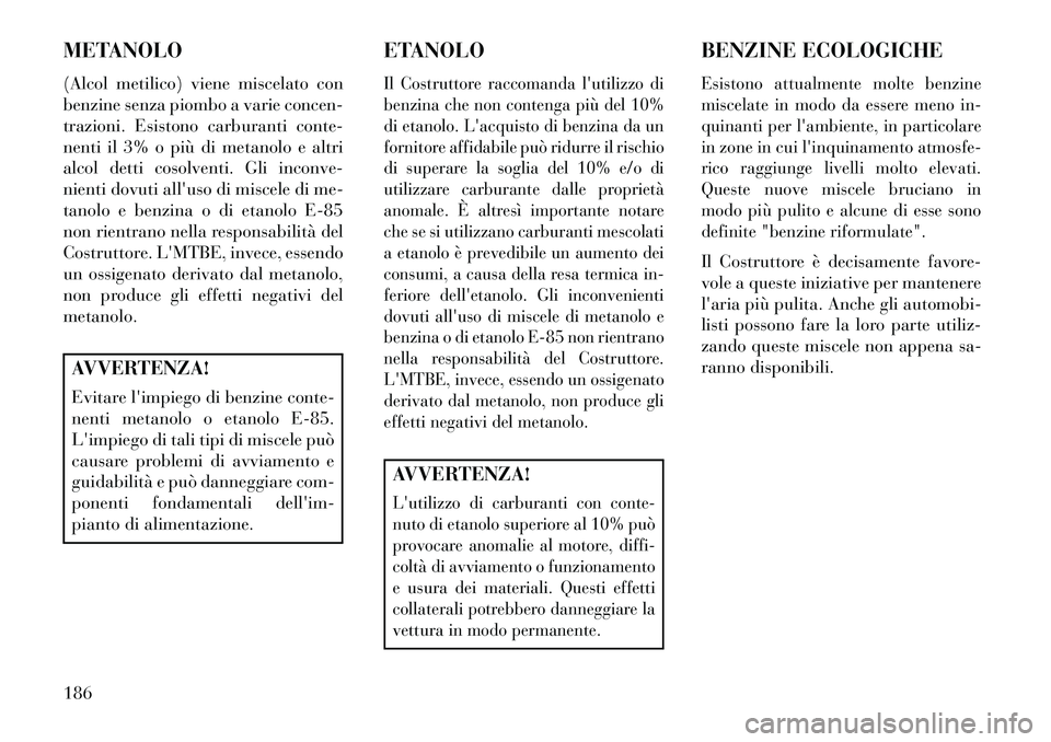 Lancia Flavia 2013  Libretto Uso Manutenzione (in Italian) METANOLO
(Alcol metilico) viene miscelato con
benzine senza piombo a varie concen-
trazioni. Esistono carburanti conte-
nenti il 3% o più di metanolo e altri
alcol detti cosolventi. Gli inconve-
nien