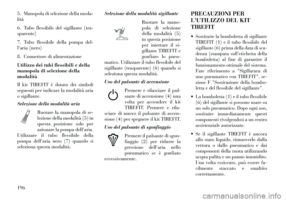 Lancia Flavia 2013  Libretto Uso Manutenzione (in Italian) 5. Manopola di selezione della moda-
lità
6. Tubo flessibile del sigillante (tra-
sparente)
7. Tubo flessibile della pompa del-
laria (nero)
8. Connettore di alimentazione
Utilizzo dei tubi flessibi