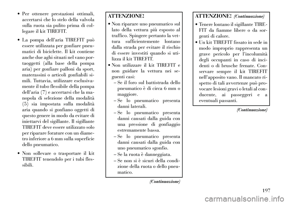 Lancia Flavia 2013  Libretto Uso Manutenzione (in Italian)  Per ottenere prestazioni ottimali,accertarsi che lo stelo della valvola
sulla ruota sia pulito prima di col-
legare il kit TIREFIT.
 La pompa dellaria TIREFIT può essere utilizzata per gonfiare p