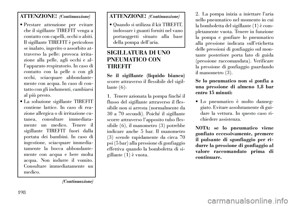 Lancia Flavia 2013  Libretto Uso Manutenzione (in Italian) ATTENZIONE!(Continuazione)
 Prestare attenzione per evitare che il sigillante TIREFIT venga a
contatto con capelli, occhi o abiti.
Il sigillante TIREFIT è pericoloso
se inalato, ingerito o assorbito