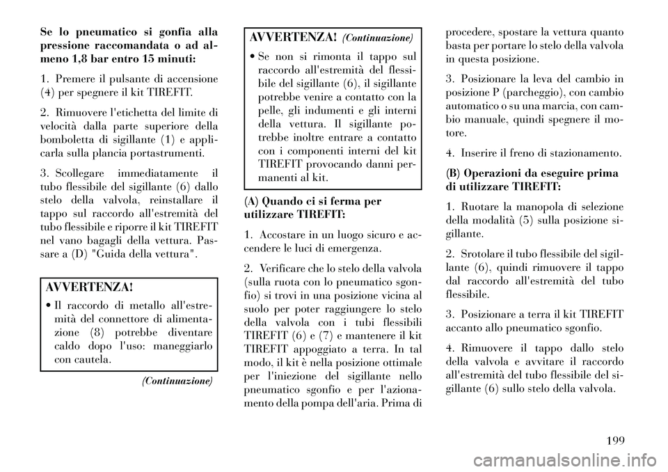 Lancia Flavia 2013  Libretto Uso Manutenzione (in Italian) Se lo pneumatico si gonfia alla
pressione raccomandata o ad al-
meno 1,8 bar entro 15 minuti:
1. Premere il pulsante di accensione
(4) per spegnere il kit TIREFIT.
2. Rimuovere letichetta del limite 