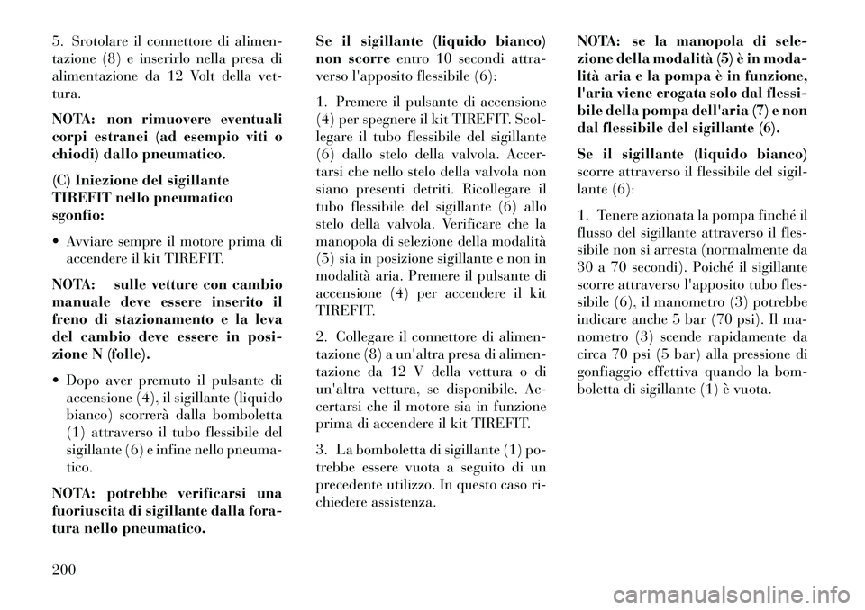 Lancia Flavia 2013  Libretto Uso Manutenzione (in Italian) 5. Srotolare il connettore di alimen-
tazione (8) e inserirlo nella presa di
alimentazione da 12 Volt della vet-
tura.
NOTA: non rimuovere eventuali
corpi estranei (ad esempio viti o
chiodi) dallo pne