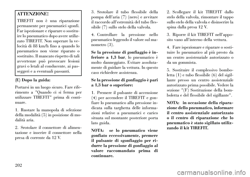 Lancia Flavia 2013  Libretto Uso Manutenzione (in Italian) ATTENZIONE!
TIREFIT non è una riparazione
permanente per pneumatici sgonfi.
Far ispezionare e riparare o sostitu-
ire lo pneumatico dopo avere utiliz-
zato TIREFIT. Non superare la ve-
locità di 88 