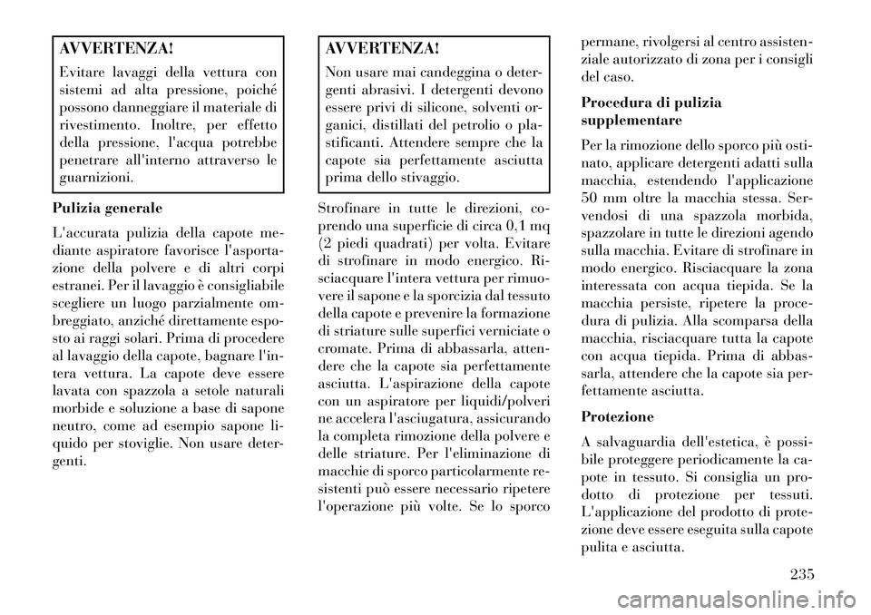 Lancia Flavia 2013  Libretto Uso Manutenzione (in Italian) AVVERTENZA!
Evitare lavaggi della vettura con
sistemi ad alta pressione, poiché
possono danneggiare il materiale di
rivestimento. Inoltre, per effetto
della pressione, lacqua potrebbe
penetrare all