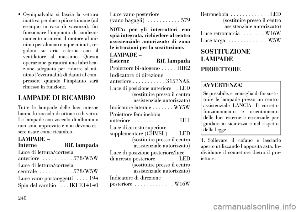 Lancia Flavia 2013  Libretto Uso Manutenzione (in Italian)  Ogniqualvolta si lascia la vetturainattiva per due o più settimane (ad
esempio in caso di vacanza), far
funzionare limpianto di condizio-
namento aria con il motore al mi-
nimo per almeno cinque m
